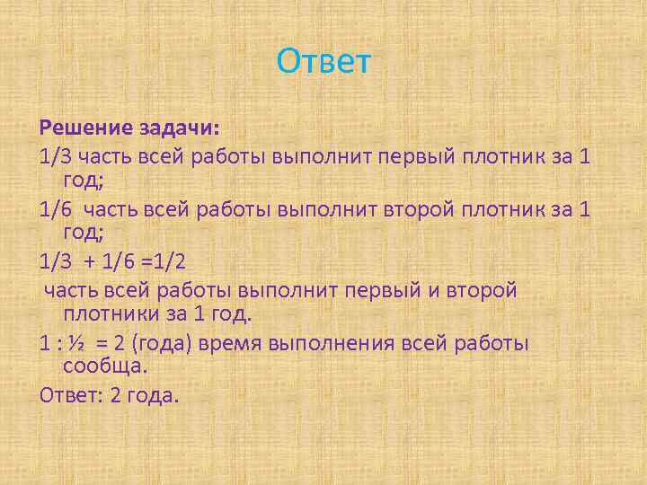 Ответ Решение задачи: 1/3 часть всей работы выполнит первый плотник за 1 год; 1/6