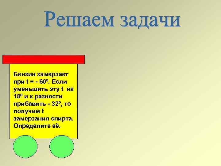 Бензин замерзает при t = - 60º. Если уменьшить эту t на 18º и
