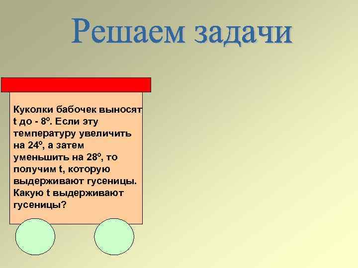 Куколки бабочек выносят t до - 8º. Если эту температуру увеличить на 24º, а