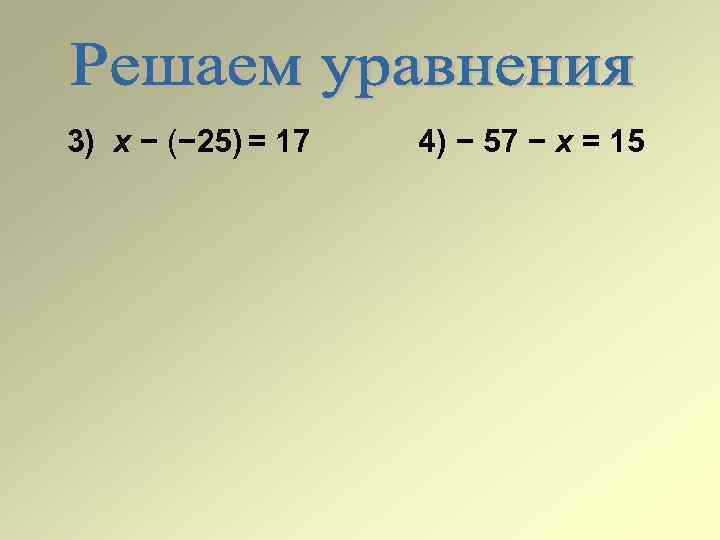 3) х − (− 25) = 17 4) − 57 − х = 15