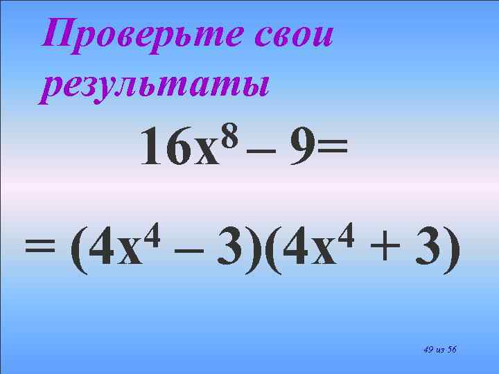 Проверьте свои результаты 8– 16 х = 4 (4 х – 9= 4 3)(4