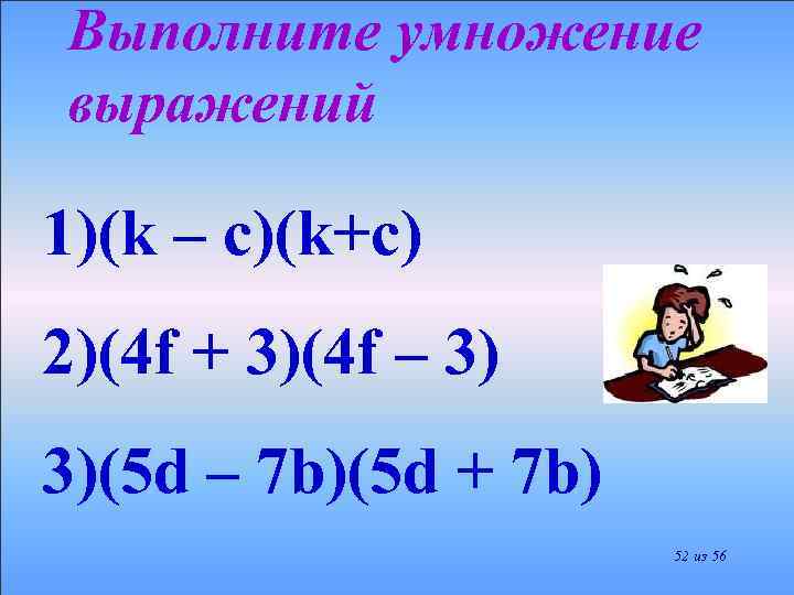 Выполните умножение выражений 1)(k – c)(k+c) 2)(4 f + 3)(4 f – 3) 3)(5