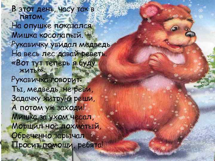 В этот день, часу так в пятом, На опушке показался Мишка косолапый. Рукавичку увидал