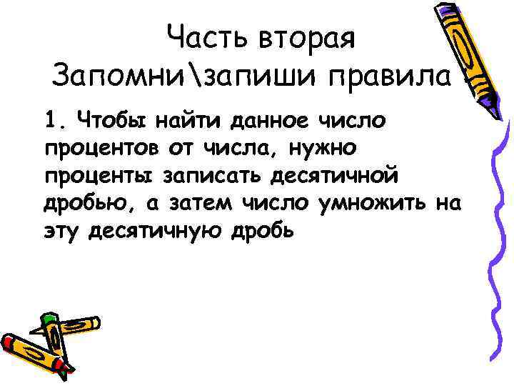 Часть вторая Запомнизапиши правила : 1. Чтобы найти данное число процентов от числа, нужно