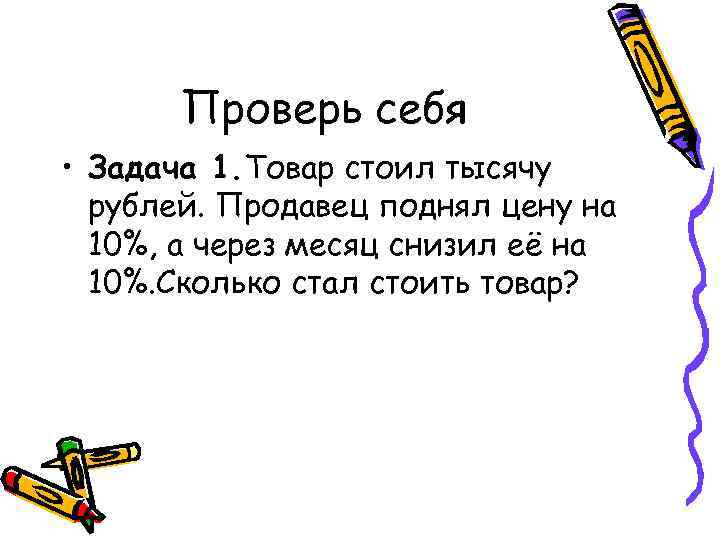 Проверь себя • Задача 1. Товар стоил тысячу рублей. Продавец поднял цену на 10%,