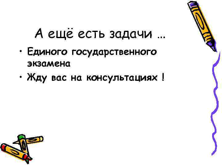 А ещё есть задачи … • Единого государственного экзамена • Жду вас на консультациях
