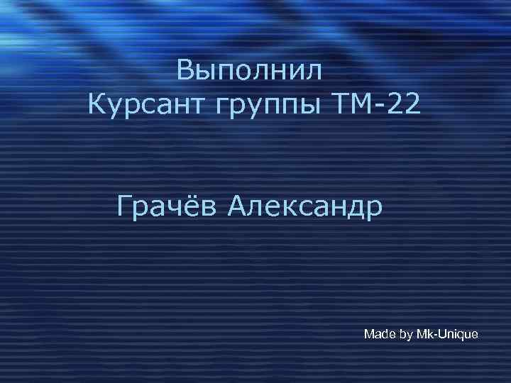 Выполнил Курсант группы ТМ-22 Грачёв Александр Made by Mk-Unique 
