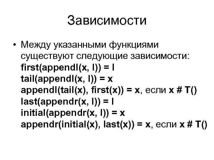 Зависимости • Между указанными функциями существуют следующие зависимости: first(appendl(x, l)) = l tail(appendl(x, l))