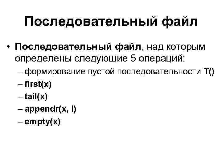 Последовательный файл • Последовательный файл, над которым определены следующие 5 операций: – формирование пустой