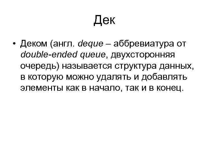 Дек • Деком (англ. deque – аббревиатура от double-ended queue, двухсторонняя очередь) называется структура