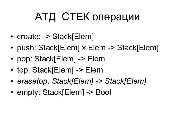 АТД СТЕК операции • • • create: -> Stack[Elem] push: Stack[Elem] x Elem ->