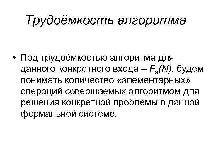 Трудоёмкость алгоритма • Под трудоёмкостью алгоритма для данного конкретного входа – Fa(N), будем понимать