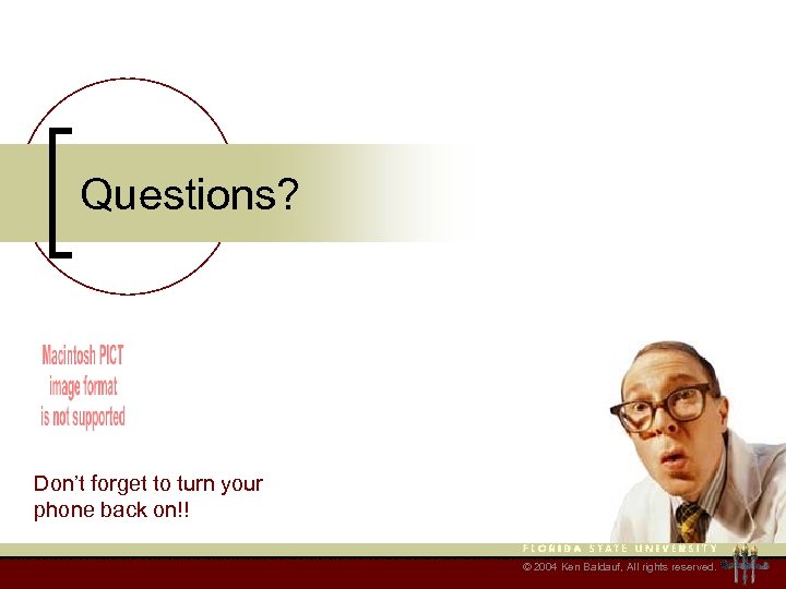 Questions? Don’t forget to turn your phone back on!! © 2004 Ken Baldauf, All