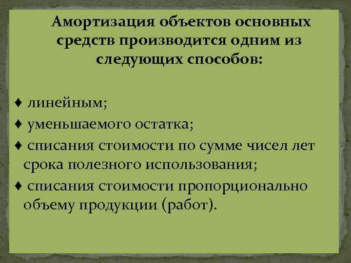 Амортизация объектов основных средств производится одним из следующих способов: ♦ линейным; ♦ уменьшаемого остатка;