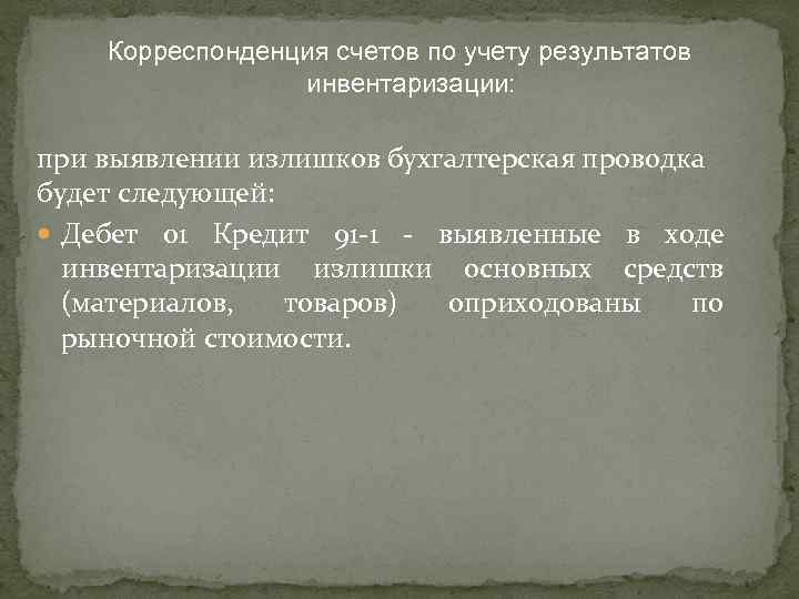  Корреспонденция счетов по учету результатов инвентаризации: при выявлении излишков бухгалтерская проводка будет следующей: