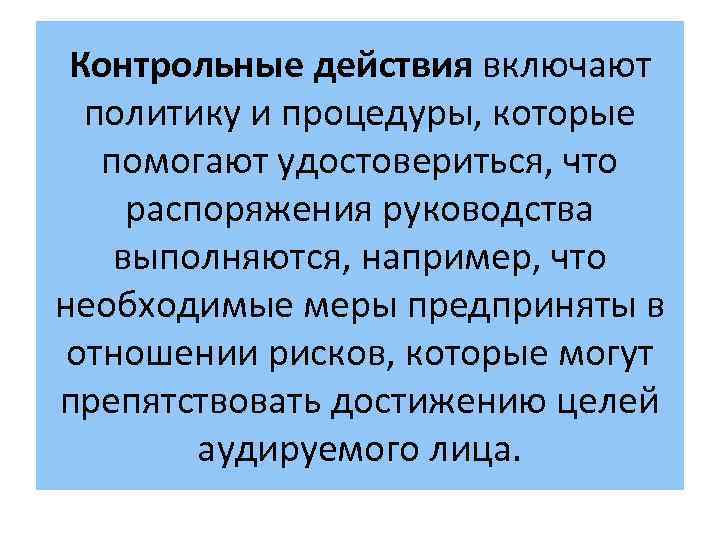 Контрольные действия включают политику и процедуры, которые помогают удостовериться, что распоряжения руководства выполняются, например,