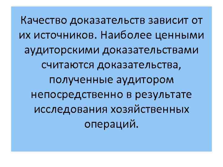 Качество доказательств зависит от их источников. Наиболее ценными аудиторскими доказательствами считаются доказательства, полученные аудитором