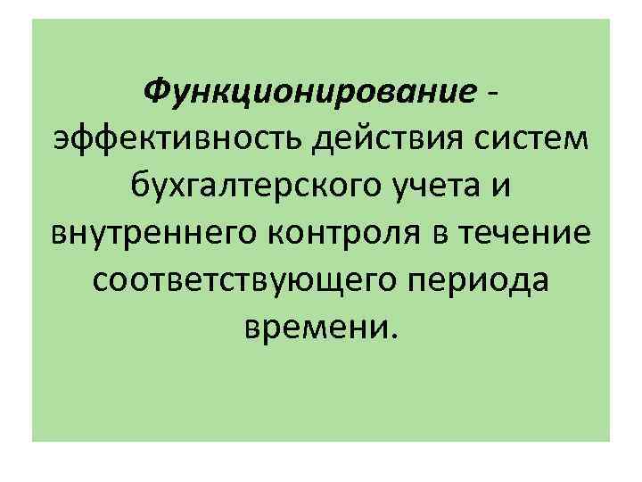 Функционирование - эффективность действия систем бухгалтерского учета и внутреннего контроля в течение соответствующего периода