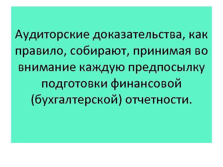 Аудиторские доказательства, как правило, собирают, принимая во внимание каждую предпосылку подготовки финансовой (бухгалтерской) отчетности.