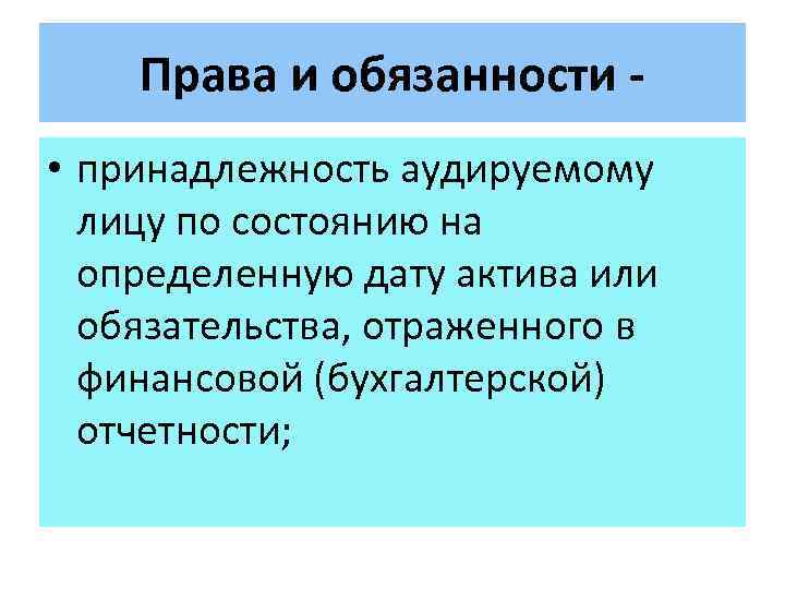 Права и обязанности - • принадлежность аудируемому лицу по состоянию на определенную дату актива