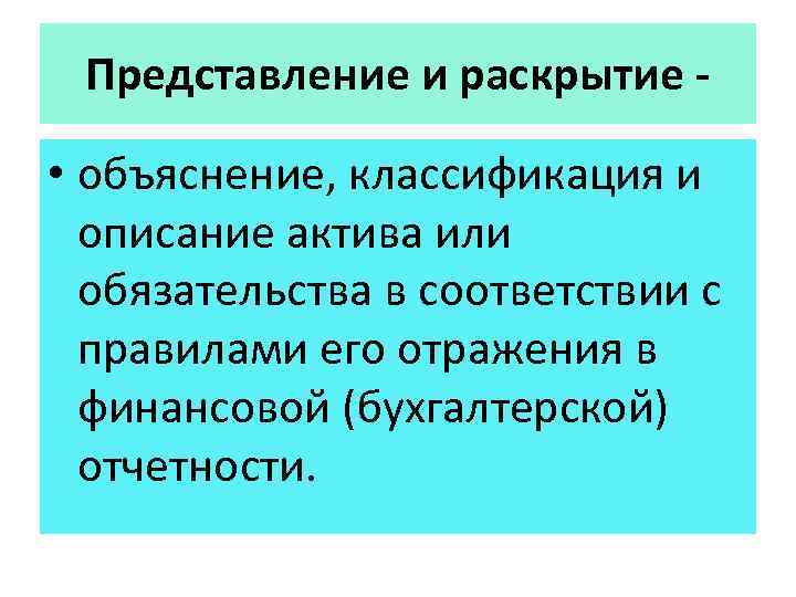 Представление и раскрытие - • объяснение, классификация и описание актива или обязательства в соответствии