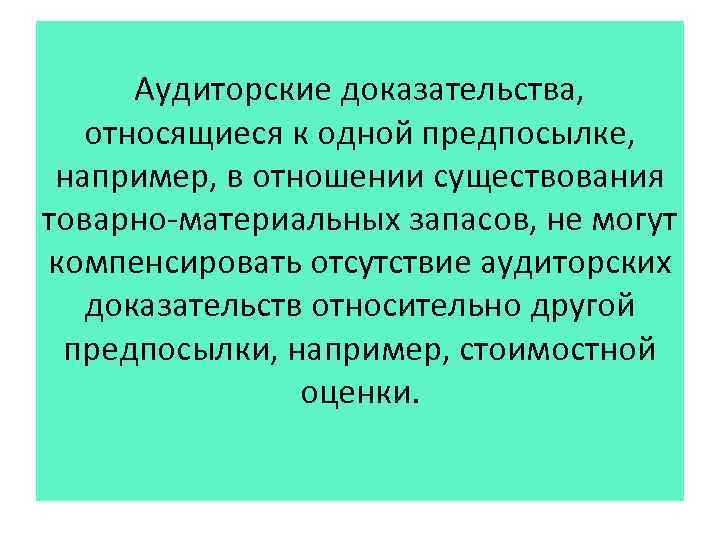Аудиторские доказательства, относящиеся к одной предпосылке, например, в отношении существования товарно-материальных запасов, не могут