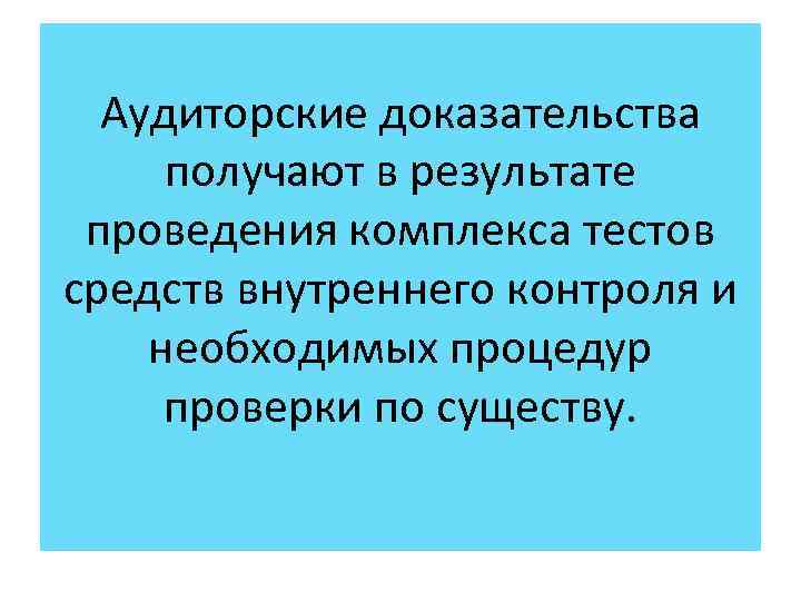Аудиторские доказательства получают в результате проведения комплекса тестов средств внутреннего контроля и необходимых процедур