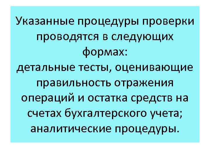 Указанные процедуры проверки проводятся в следующих формах: детальные тесты, оценивающие правильность отражения операций и
