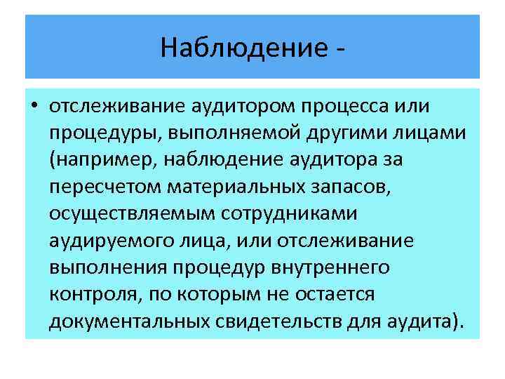Наблюдение • отслеживание аудитором процесса или процедуры, выполняемой другими лицами (например, наблюдение аудитора за