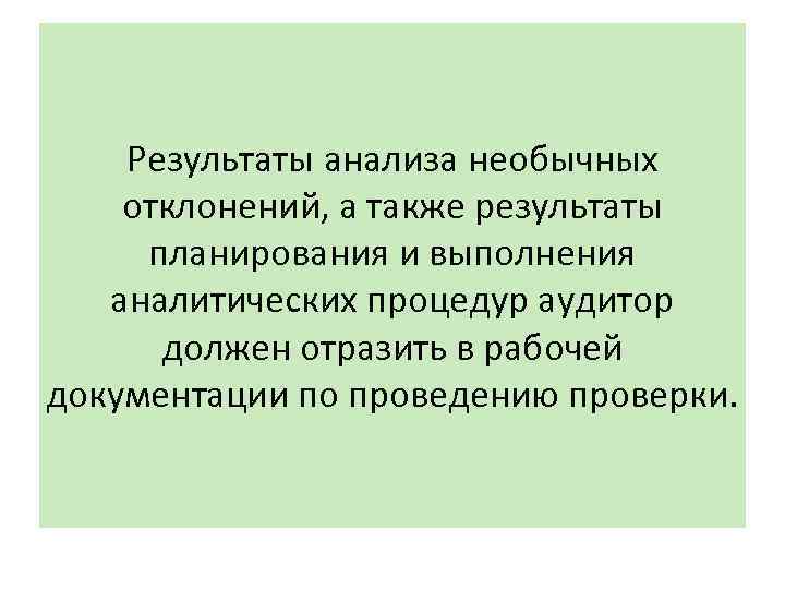 Результаты анализа необычных отклонений, а также результаты планирования и выполнения аналитических процедур аудитор должен