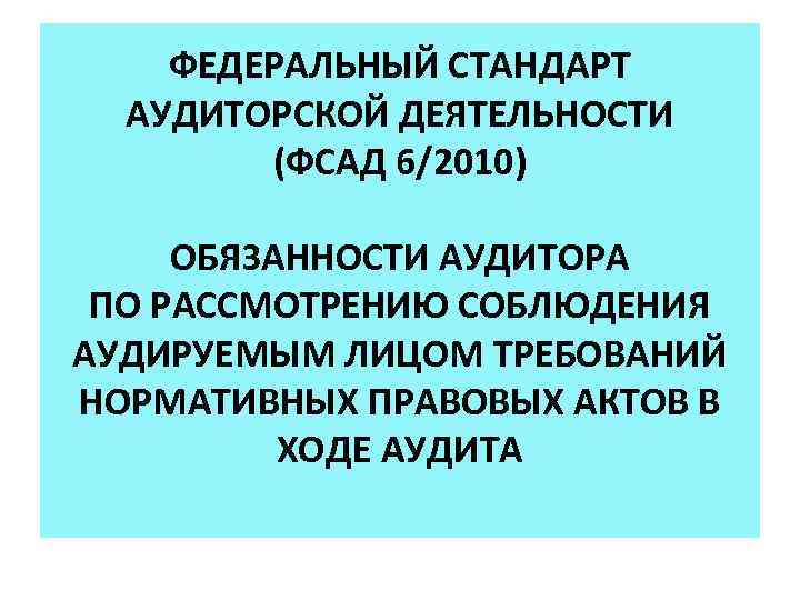 ФЕДЕРАЛЬНЫЙ СТАНДАРТ АУДИТОРСКОЙ ДЕЯТЕЛЬНОСТИ (ФСАД 6/2010) ОБЯЗАННОСТИ АУДИТОРА ПО РАССМОТРЕНИЮ СОБЛЮДЕНИЯ АУДИРУЕМЫМ ЛИЦОМ ТРЕБОВАНИЙ