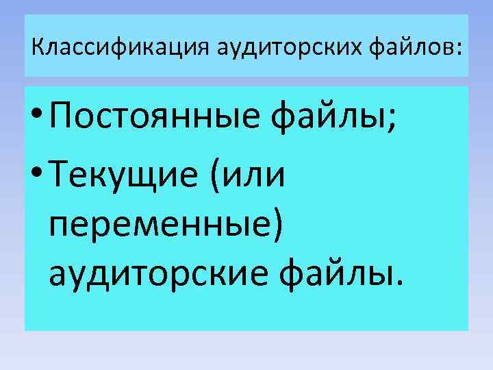 Классификация аудиторских файлов: • Постоянные файлы; • Текущие (или переменные) аудиторские файлы. 