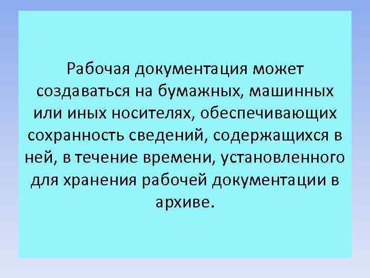 Рабочая документация может создаваться на бумажных, машинных или иных носителях, обеспечивающих сохранность сведений, содержащихся