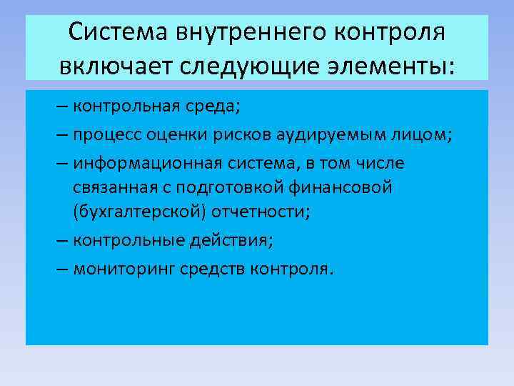 Система внутреннего контроля включает следующие элементы: – контрольная среда; – процесс оценки рисков аудируемым