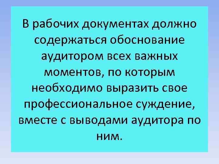 В рабочих документах должно содержаться обоснование аудитором всех важных моментов, по которым необходимо выразить
