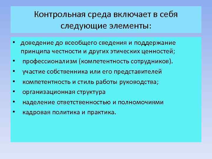 Контрольная среда включает в себя следующие элементы: • доведение до всеобщего сведения и поддержание