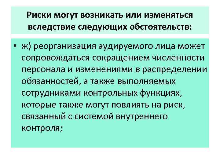 Риски могут возникать или изменяться вследствие следующих обстоятельств: • ж) реорганизация аудируемого лица может