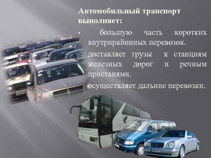 Автомобильный транспорт выполняет: • большую часть коротких внутрирайонных перевозок. • доставляет грузы к станциям