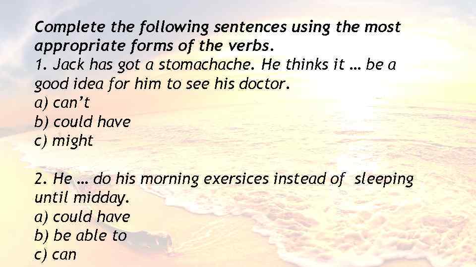 Complete the following sentences using the most appropriate forms of the verbs. 1. Jack