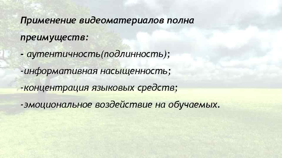 Применение видеоматериалов полна преимуществ: - аутентичность(подлинность); -информативная насыщенность; -концентрация языковых средств; -эмоциональное воздействие на