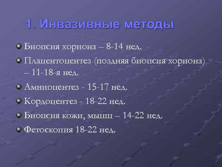 1. Инвазивные методы Биопсия хориона – 8 -14 нед. Плацентоцентез (поздняя биопсия хориона) –