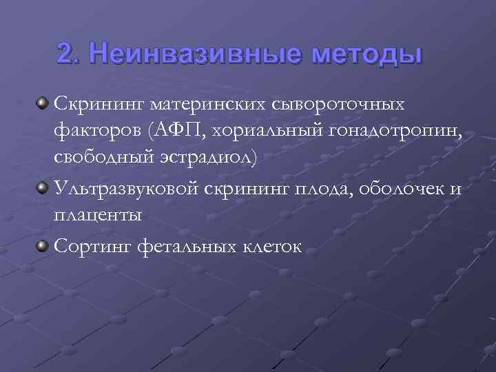 2. Неинвазивные методы Скрининг материнских сывороточных факторов (АФП, хориальный гонадотропин, свободный эстрадиол) Ультразвуковой скрининг