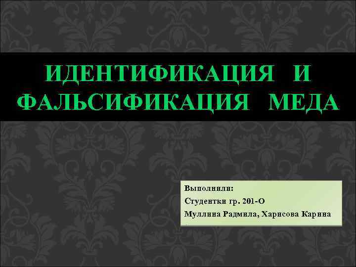 ИДЕНТИФИКАЦИЯ И ФАЛЬСИФИКАЦИЯ МЕДА Выполнили: Студентки гр. 201 -О Муллина Радмила, Харисова Карина 