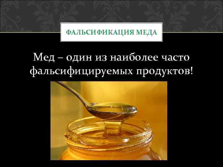 ФАЛЬСИФИКАЦИЯ МЕДА Мед – один из наиболее часто фальсифицируемых продуктов! 