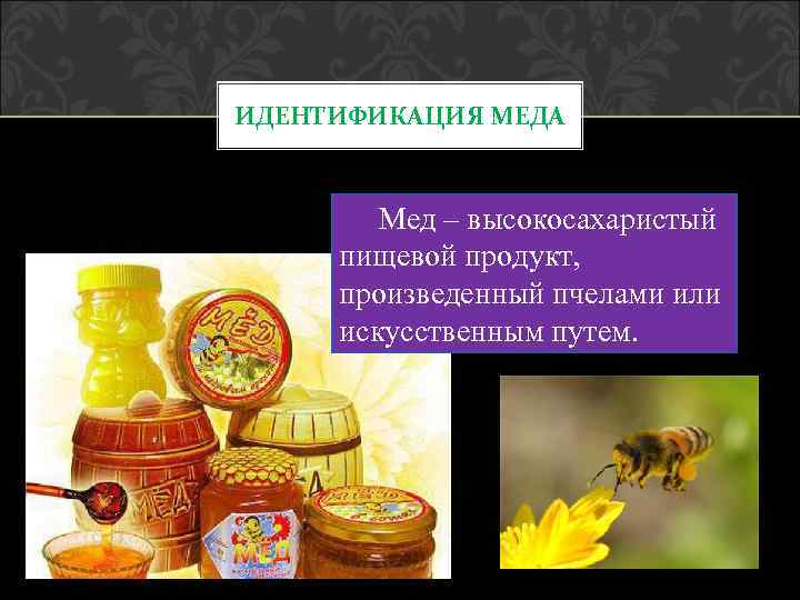 ИДЕНТИФИКАЦИЯ МЕДА Мед – высокосахаристый пищевой продукт, произведенный пчелами или искусственным путем. 