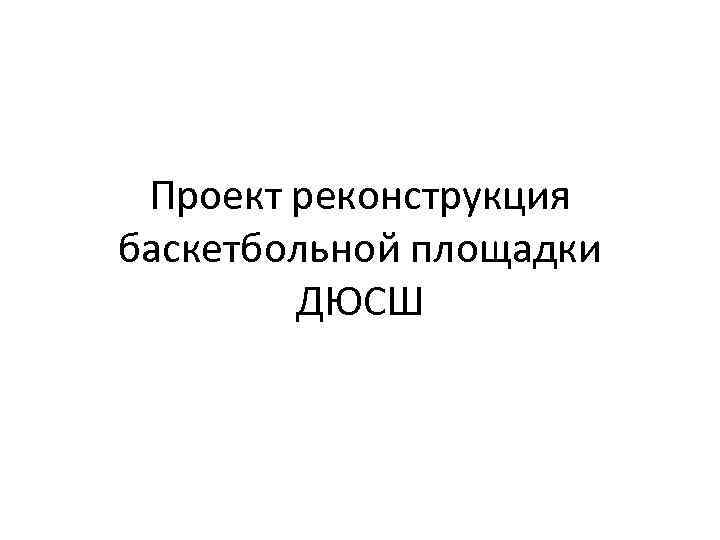 Проект реконструкция баскетбольной площадки ДЮСШ 
