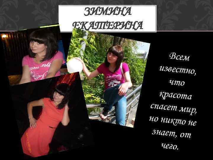 ЗИМИНА ЕКАТЕРИНА Всем известно, что красота спасет мир, но никто не знает, от чего.
