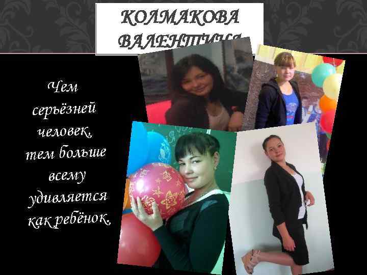 КОЛМАКОВА ВАЛЕНТИНА Чем серьёзней человек, тем больше всему удивляется как ребёнок. 