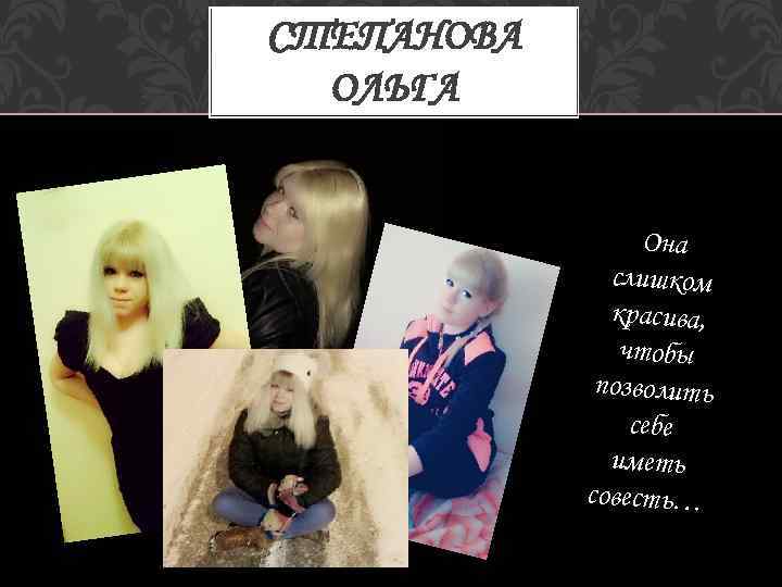 СТЕПАНОВА ОЛЬГА Она слишком красива, чтобы позволить себе иметь совесть… 