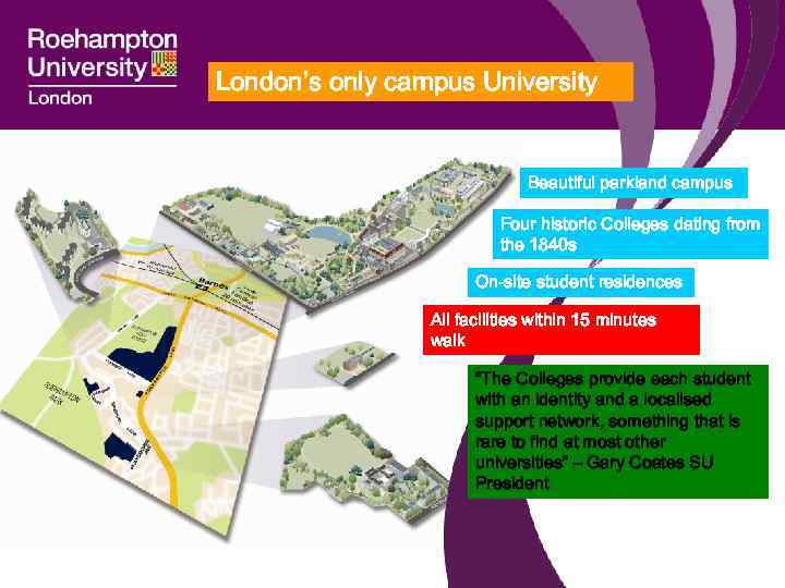London’s only campus University Beautiful parkland campus Four historic Colleges dating from the 1840